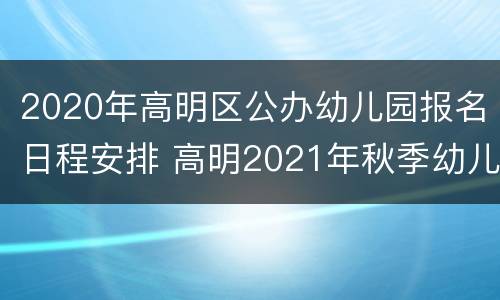 2020年高明区公办幼儿园报名日程安排 高明2021年秋季幼儿园报名时间