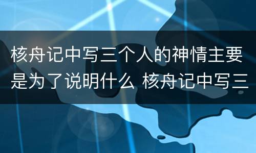 核舟记中写三个人的神情主要是为了说明什么 核舟记中写三人的神情是为了说明什么