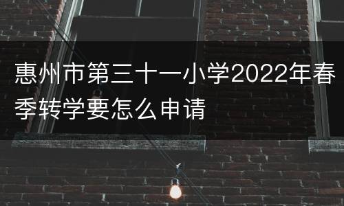 惠州市第三十一小学2022年春季转学要怎么申请