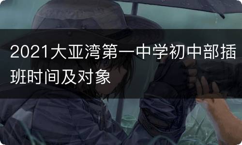 2021大亚湾第一中学初中部插班时间及对象