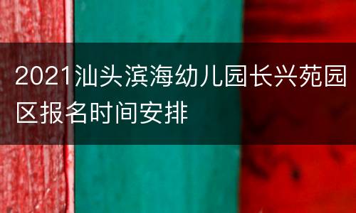 2021汕头滨海幼儿园长兴苑园区报名时间安排