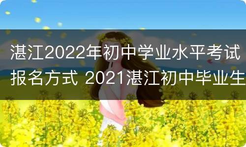 湛江2022年初中学业水平考试报名方式 2021湛江初中毕业生学业考试报名方式
