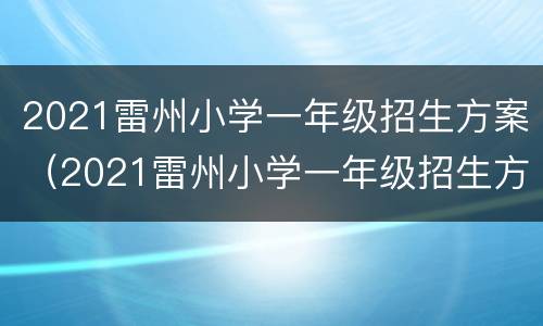 2021雷州小学一年级招生方案（2021雷州小学一年级招生方案及答案）