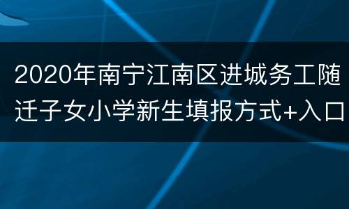 2020年南宁江南区进城务工随迁子女小学新生填报方式+入口
