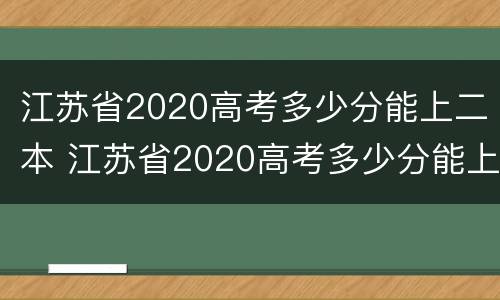 江苏省2020高考多少分能上二本 江苏省2020高考多少分能上二本呢