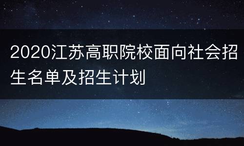 2020江苏高职院校面向社会招生名单及招生计划