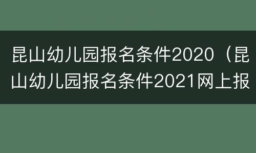 昆山幼儿园报名条件2020（昆山幼儿园报名条件2021网上报名所需资料）