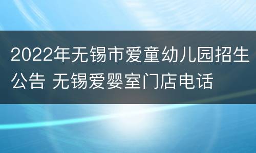 2022年无锡市爱童幼儿园招生公告 无锡爱婴室门店电话