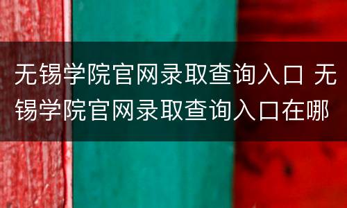 无锡学院官网录取查询入口 无锡学院官网录取查询入口在哪