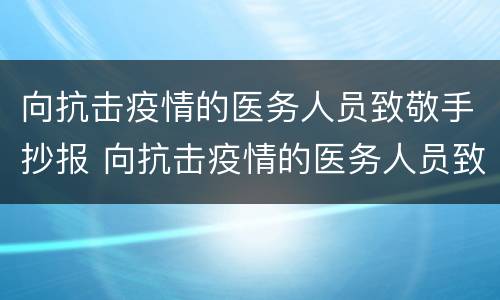 向抗击疫情的医务人员致敬手抄报 向抗击疫情的医务人员致敬手抄报内容
