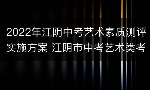 2022年江阴中考艺术素质测评实施方案 江阴市中考艺术类考生分数