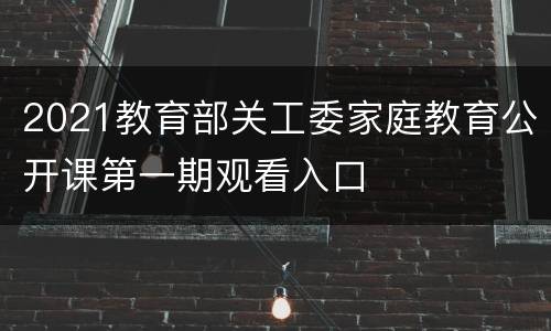 2021教育部关工委家庭教育公开课第一期观看入口