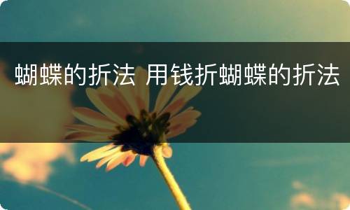 蝴蝶的折法 用钱折蝴蝶的折法