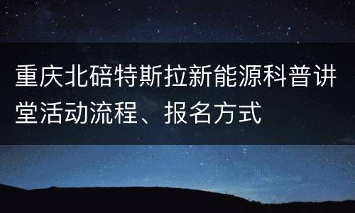 重庆北碚特斯拉新能源科普讲堂活动流程、报名方式