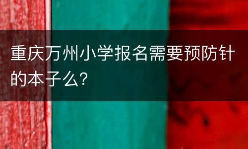 重庆万州小学报名需要预防针的本子么？