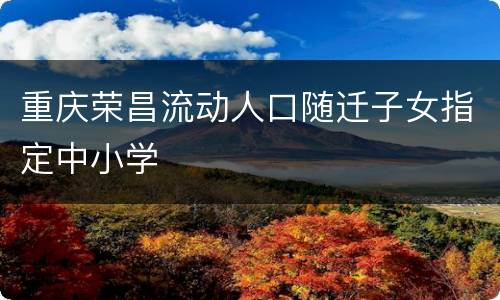 重庆荣昌流动人口随迁子女指定中小学