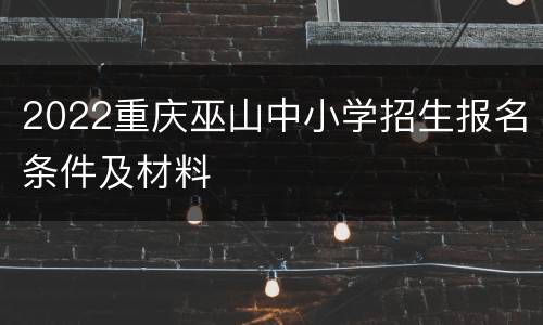 2022重庆巫山中小学招生报名条件及材料