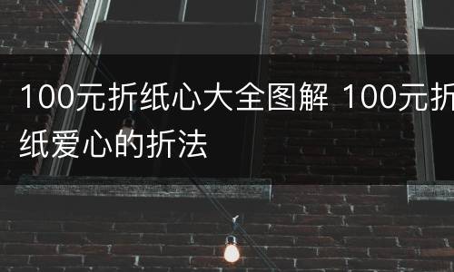 100元折纸心大全图解 100元折纸爱心的折法