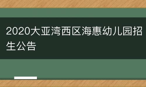 2020大亚湾西区海惠幼儿园招生公告