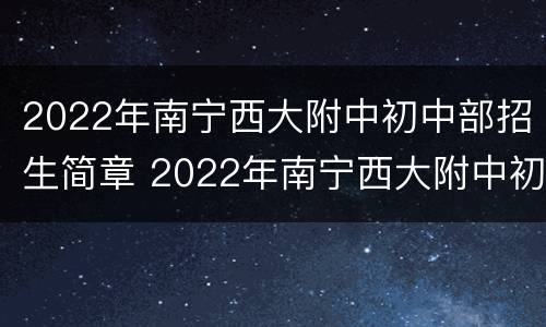 2022年南宁西大附中初中部招生简章 2022年南宁西大附中初中部招生简章电话