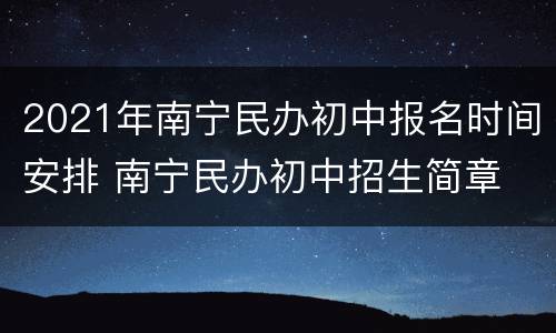 2021年南宁民办初中报名时间安排 南宁民办初中招生简章