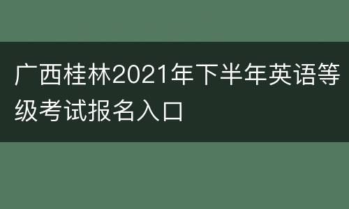广西桂林2021年下半年英语等级考试报名入口