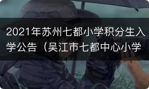 2021年苏州七都小学积分生入学公告（吴江市七都中心小学）