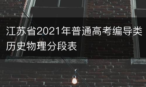 江苏省2021年普通高考编导类历史物理分段表