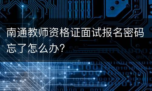 南通教师资格证面试报名密码忘了怎么办?
