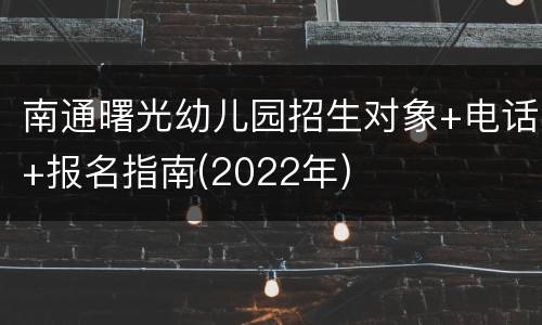 南通曙光幼儿园招生对象+电话+报名指南(2022年)
