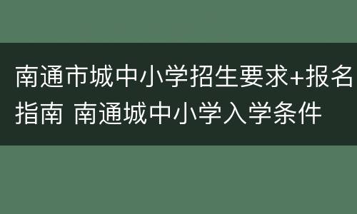 南通市城中小学招生要求+报名指南 南通城中小学入学条件