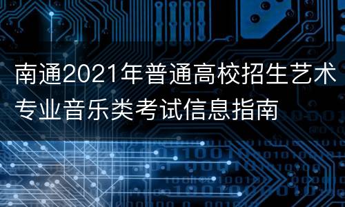 南通2021年普通高校招生艺术专业音乐类考试信息指南