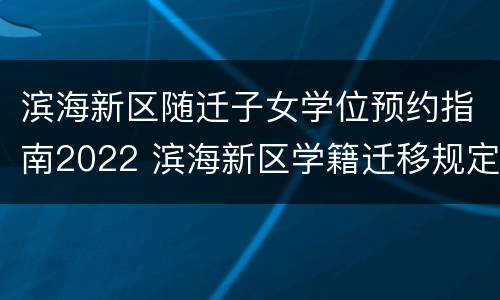 滨海新区随迁子女学位预约指南2022 滨海新区学籍迁移规定