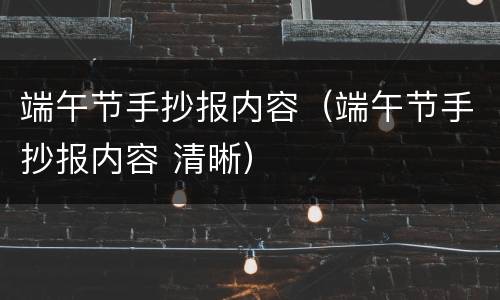 端午节手抄报内容（端午节手抄报内容 清晰）