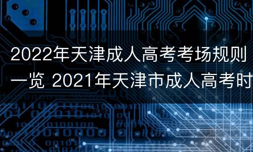 2022年天津成人高考考场规则一览 2021年天津市成人高考时间