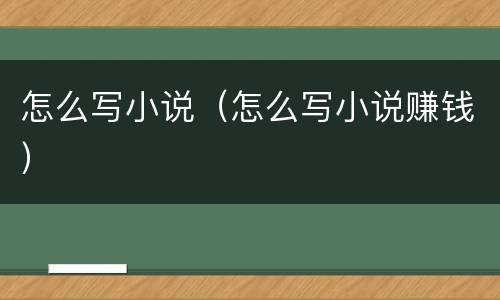 怎么写小说（怎么写小说赚钱）