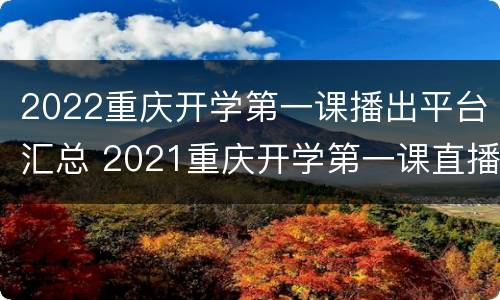 2022重庆开学第一课播出平台汇总 2021重庆开学第一课直播