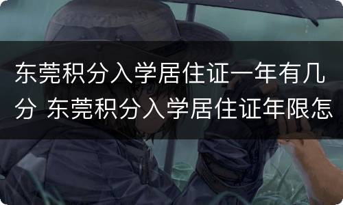 东莞积分入学居住证一年有几分 东莞积分入学居住证年限怎么计算