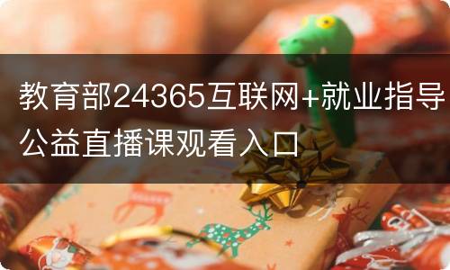 教育部24365互联网+就业指导公益直播课观看入口