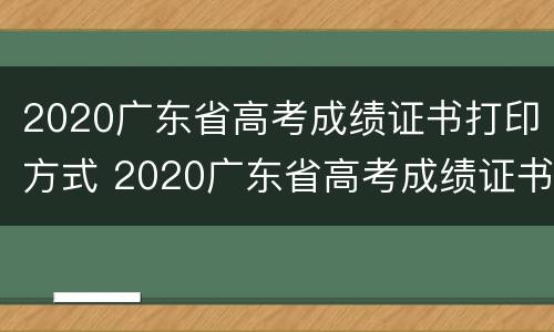 2020广东省高考成绩证书打印方式 2020广东省高考成绩证书打印方式是什么