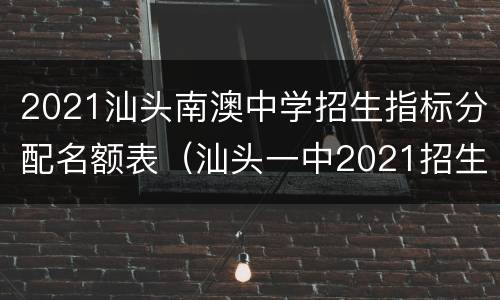 2021汕头南澳中学招生指标分配名额表（汕头一中2021招生计划）