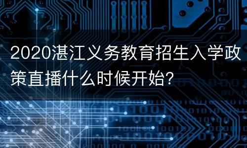 2020湛江义务教育招生入学政策直播什么时候开始？