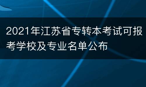 2021年江苏省专转本考试可报考学校及专业名单公布
