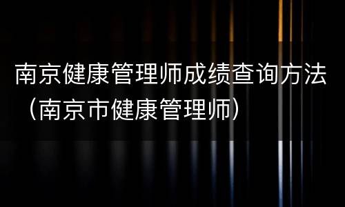 南京健康管理师成绩查询方法（南京市健康管理师）
