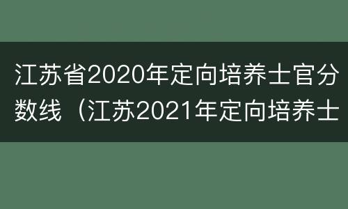 江苏省2020年定向培养士官分数线（江苏2021年定向培养士官）