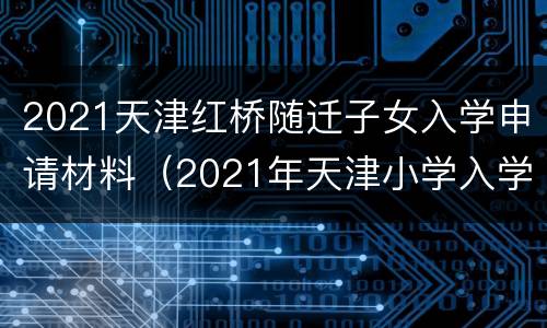 2021天津红桥随迁子女入学申请材料（2021年天津小学入学户口最新规定）