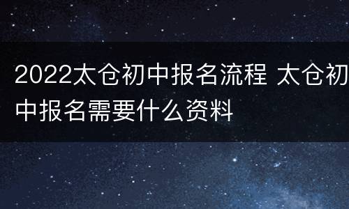 2022太仓初中报名流程 太仓初中报名需要什么资料