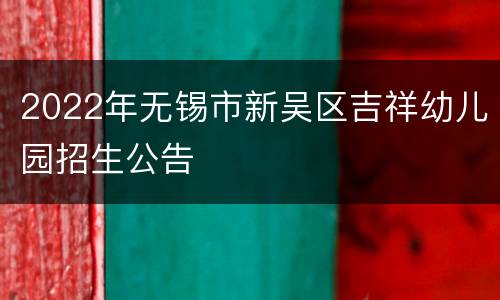 2022年无锡市新吴区吉祥幼儿园招生公告