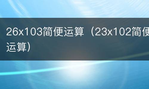 26x103简便运算（23x102简便运算）