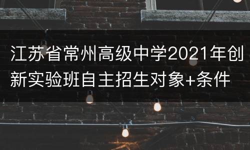 江苏省常州高级中学2021年创新实验班自主招生对象+条件